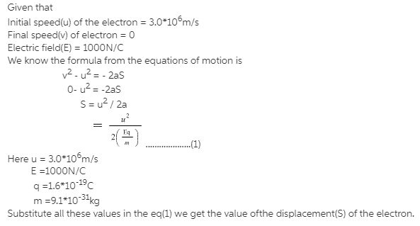 An Electron With A Speed Of 3 00 X 10 6 M S Moves Into A Uniform Electric Field Of 1000 N C The Field Is Parallel To The Electron S Motion How Far Does The Electron